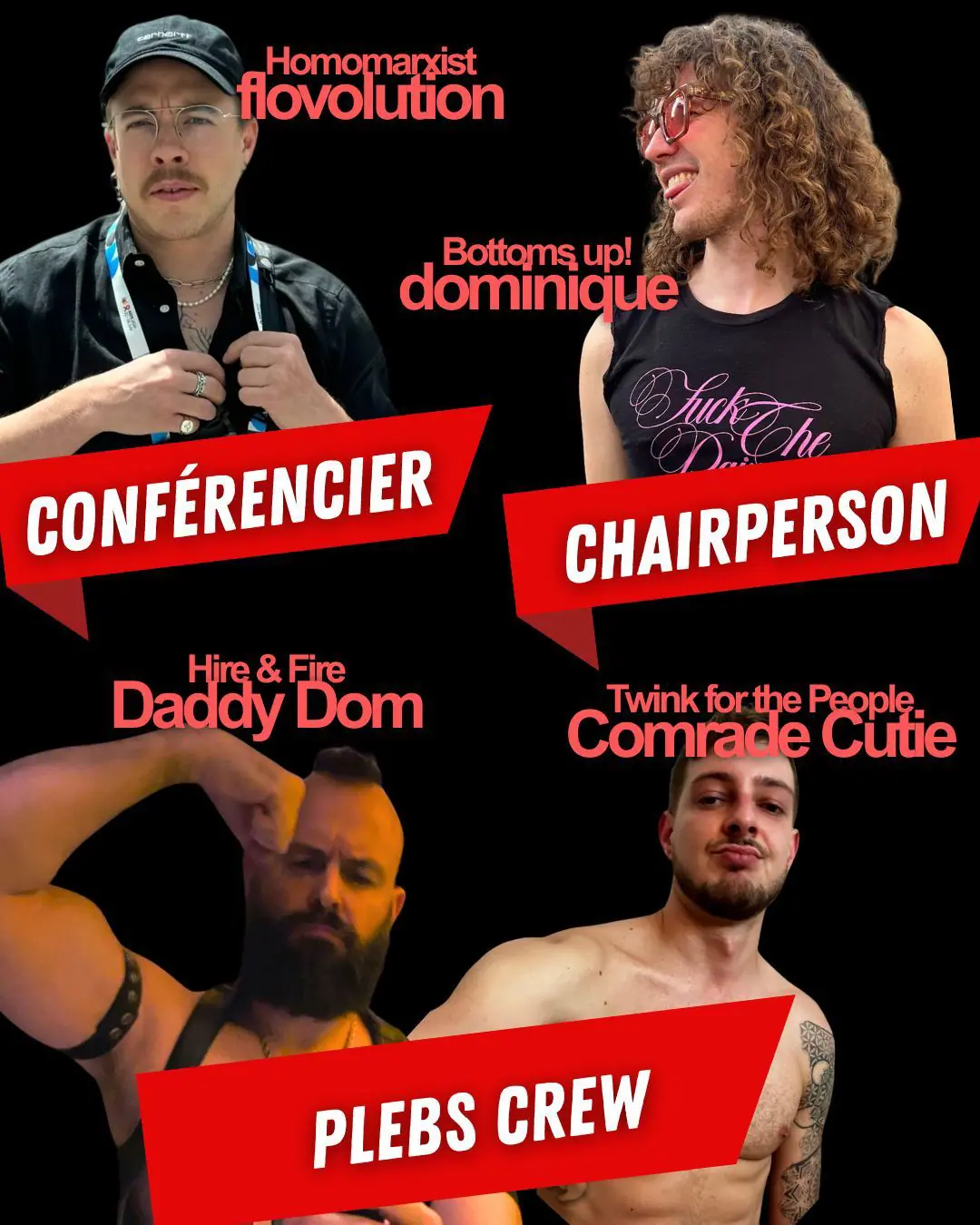 CONFÉRENCIER: Homomarxist fiovolution CHAIRPERSON: Bottoms, up! dominique PLEBS CREW: Hire & Fire Daddy Dom, Twink for the People Comrade Cutie